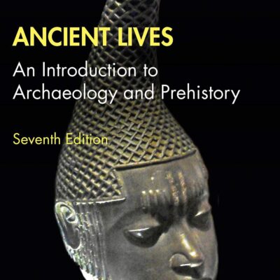 ANCIENT LIVES : AN INTRODUCTION TO ARCHAEOLOGY AND PREHISTORY, 7TH EDITION