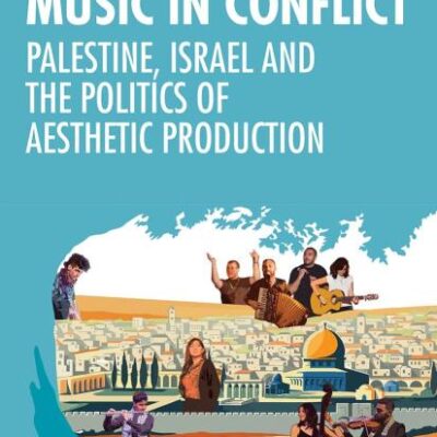 Music in Conflict: Palestine, Israel and the Politics of Aesthetic Production (Soas Studies in Music)