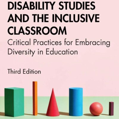 DISABILITY STUDIES AND THE INCLUSIVE CLASSROOM: CRITICAL PRACTICES FOR EMBRACING DIVERSITY IN EDUCATION, 3RD EDITION