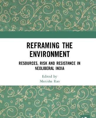 Reframing the Environment: Resources, Risk and Resistance in Neoliberal India