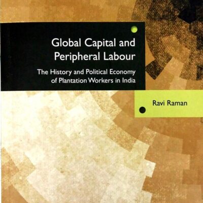 Global Capital and Peripheral Labour: The History and Political Economy of Plantation Workers in India