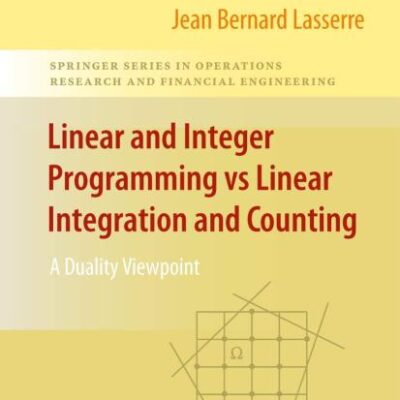 LINEAR AND INTEGER PROGRAMMING VS LINEAR INTEGRATION AND COUNTING (HB): A Duality Viewpoint (Springer Series in Operations Research and Financial Engineering)