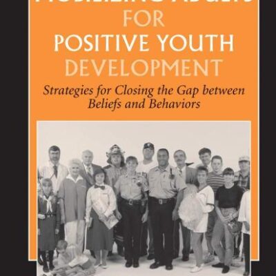 MOBILIZING ADULTS FOR POSITIVE YOUTH DEVELOPMENT: Strategies for Closing the Gap between Beliefs and Behaviors: 4 (The Search Institute Series on Developmentally Attentive Community and Society)