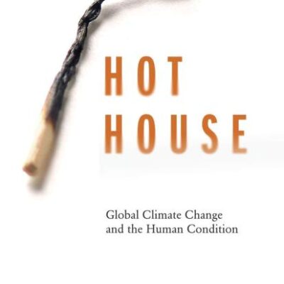 HOT HOUSE: GLOBAL CLIMATE CHANGE AND THE HUMAN CONDITION