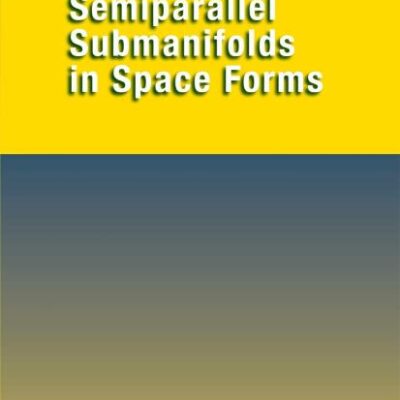 SEMIPARALLEL SUBMANIFOLDS IN SPACE FORMS (Springer Monographs in Mathematics)