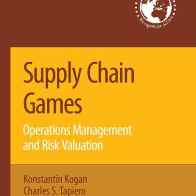 SUPPLY CHAIN GAMES: OPERATIONS MANAGEMENT AND RISK VALUATION (INTERNATIONAL SERIES IN OPERATIONS RESEARCH AND MANAGEMENT SCIENCE, VOLUME 113) ... in Operations Research & Management Science)