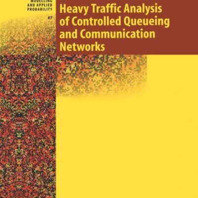 HEAVY TRAFFIC ANALYSIS OF CONTROLLED QUEUEING AND COMMUNICATION NETWORKS (STOCHASTIC MODELLING AND APPLIED PROBABILITY, VOLUME 47)