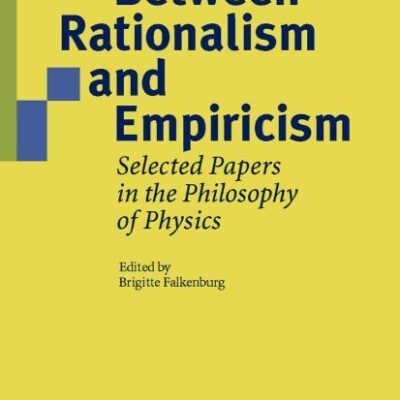 BETWEEN RATIONALISM AND EMPIRICISM: Selected Papers in the Philosophy of Physics