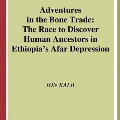 ADVENTURES IN THE BONE TRADE: THE RACE TO DISCOVER HUMAN ANCESTORS IN ETHIOPIAS AFAR