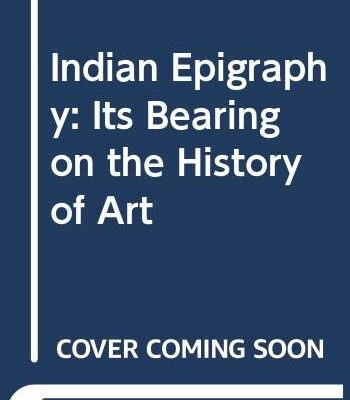 Indian Epigraphy: Its Bearing on the History of Art