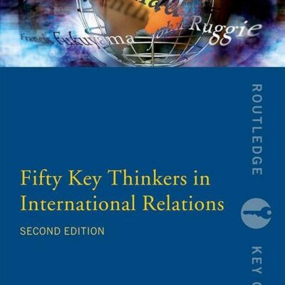 Fifty Key Thinkers in International Relations (Second Edition )