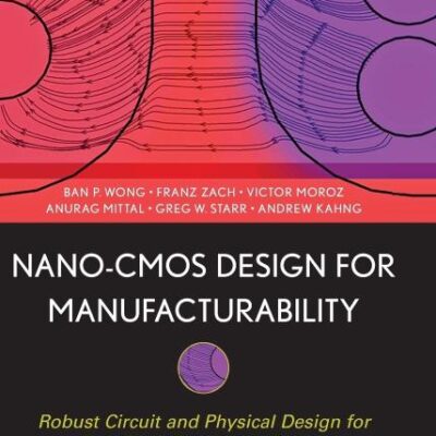 Nano-CMOS Design for Manufacturability: Robust Circuit and Physical Design for Sub-65nm Technology Nodes