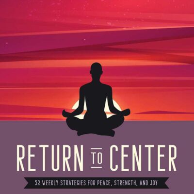 Return To Center: 52 Weekly Strategies For Peace, Strength,: 52 Weekly Strategies for Peace, Strength, and Joy