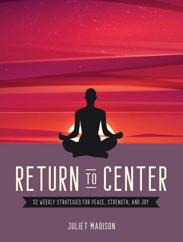 Return To Center: 52 Weekly Strategies For Peace, Strength,: 52 Weekly Strategies for Peace, Strength, and Joy