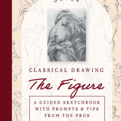 Classical Drawing: the Figure: A Guided Sketchbook With Prompts & Tips from the Pros (Dover Art Instruction)