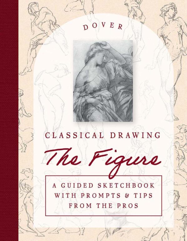 Classical Drawing: the Figure: A Guided Sketchbook With Prompts & Tips from the Pros (Dover Art Instruction)