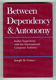 Between Dependency & Autonomy: India`s Experience with the International Computer Industry (Science, technology, & the changing world order)