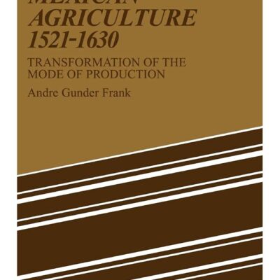 Mexican Agriculture 1521-1630: Transformation of the Mode of Production (Studies in Modern Capitalism)