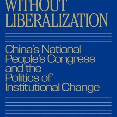 Reform without Liberalization: China's National People's Congress and the Politics of Institutional Change