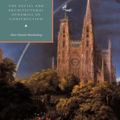 The Cathedral: The Social and Architectural Dynamics of Construction (Cambridge Studies in the History of Architecture)
