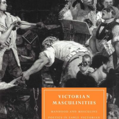 Victorian Masculinities: Manhood and Masculine Poetics in Early Victorian Literature and Art