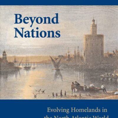 Beyond Nations: Evolving Homelands in the North Atlantic World, 1400-2000