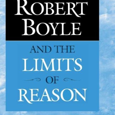 Robert Boyle and the Limits of Reason