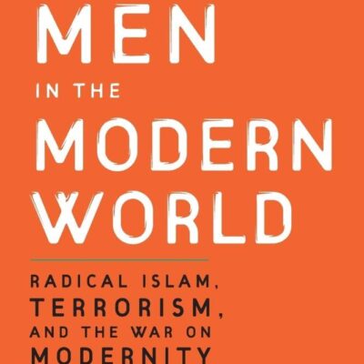 Unmodern Men in the Modern World: Radical Islam, Terrorism and the War on Modernity