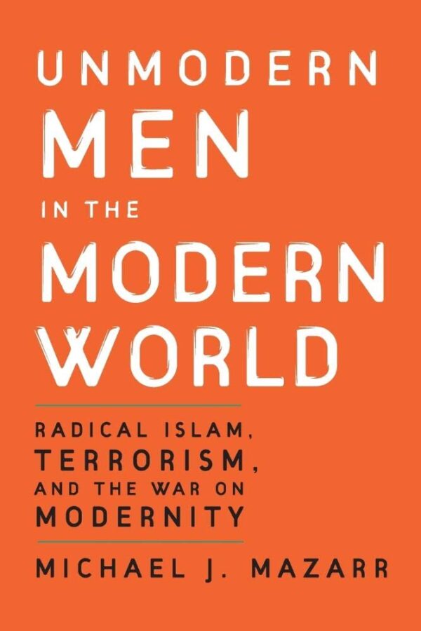 Unmodern Men in the Modern World: Radical Islam, Terrorism and the War on Modernity