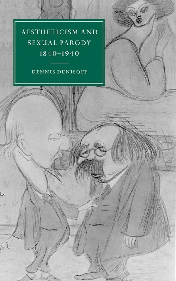 Aestheticism and Sexual Parody 1840–1940: 31 (Cambridge Studies in Nineteenth-Century Literature and Culture, Series Number 31)
