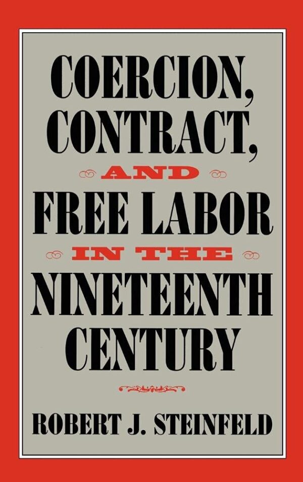 Coercion, Contract, and Free Labor in the Nineteenth Century (Cambridge Historical Studies in American Law and Society)