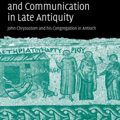 Christianization And Communication in Late Antiquity: John Chrysostom And His Congregation in Antioch