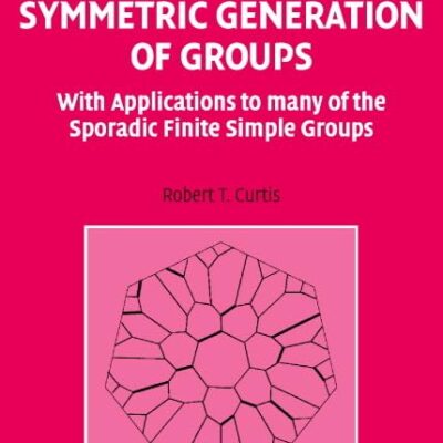 Symmetric Generation of Groups: With Applications to Many of the Sporadic Finite Simple Groups: 111 (Encyclopedia of Mathematics & Its Applications, 111)
