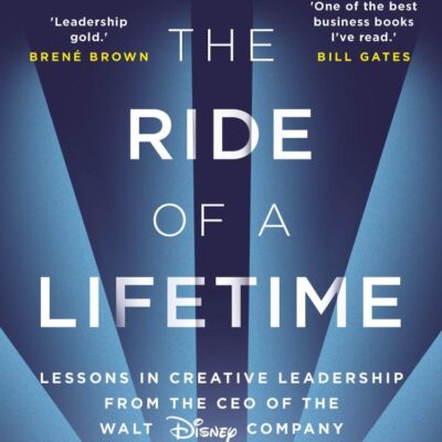 The Ride of a Lifetime: Lessons in Creative Leadership from the CEO of the Walt Disney Company