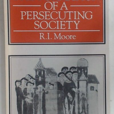 The Formation Of A Persecuting Society: Power And Deviance In Western Europe, 950–1250