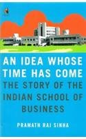 An Idea Whose Time Has Come, An : The Story of the Indian School of Business,