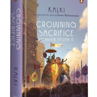 Ponniyin Selvan 6: Crowning Sacrifice | Epic Historical Novel of the Chola Empire by Kalki | Tamil Literature Classic in English Translation by Gowri Ramnarayan