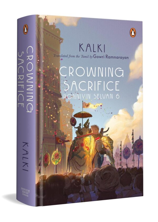 Ponniyin Selvan 6: Crowning Sacrifice | Epic Historical Novel of the Chola Empire by Kalki | Tamil Literature Classic in English Translation by Gowri Ramnarayan