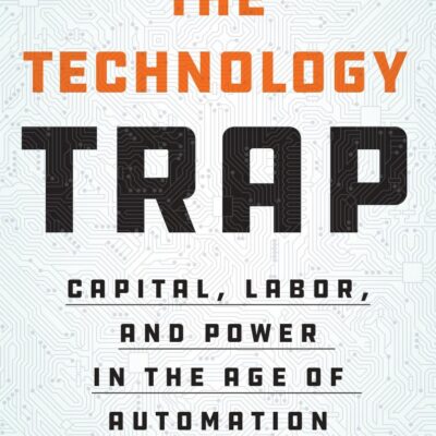 The Technology Trap: Capital, Labor, and Power in Age of Automation