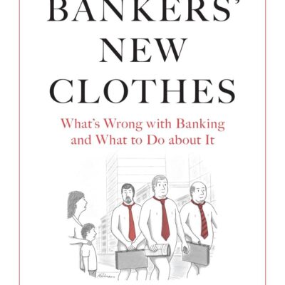 The Bankers’ New Clothes: What’s Wrong with Banking and What to Do about It - New and Expanded Edition
