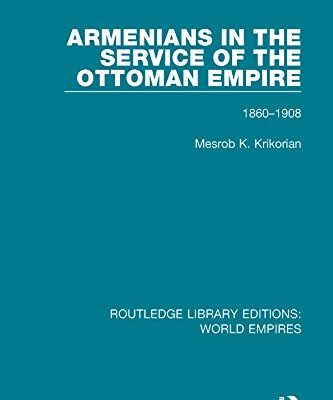 Armenians in the Service of the Ottoman Empire: 1860-1908 (Routledge Library Editions: World Empires)