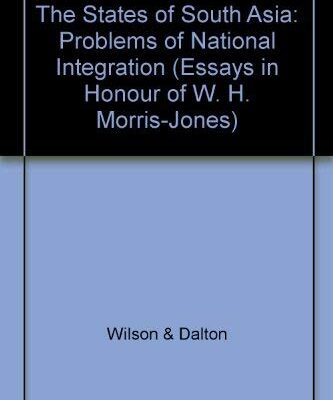 The States of South Asia: Problems of National Integration: Essays in Honour of W.H. Morris-Jones