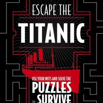 Escape The Titanic: Use your wits and solve the puzzles to survive (The Escapist's Library Series)