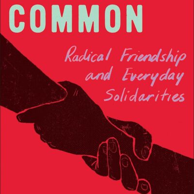Friends in Common: Radical Friendship and Everyday Solidarities (Fireworks)