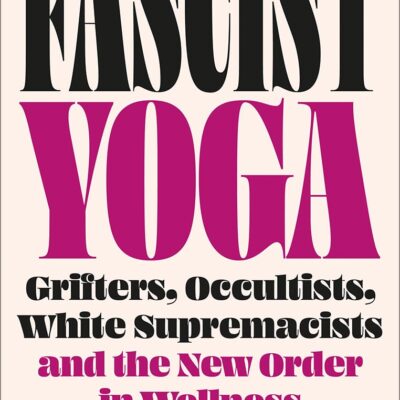 Fascist Yoga: Grifters, Occultists, White Supremacists, and the New Order In Wellness