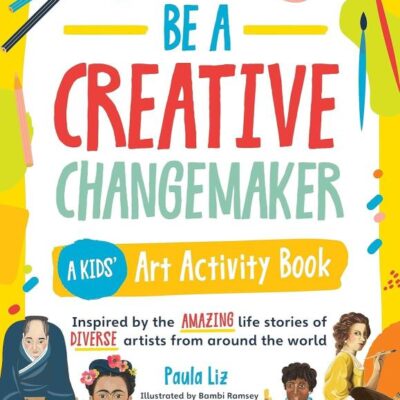 Be a Creative Changemaker: A Kids' Art Activity Book: Inspired by the amazing life stories of diverse artists from around the world (Creative Changemakers)
