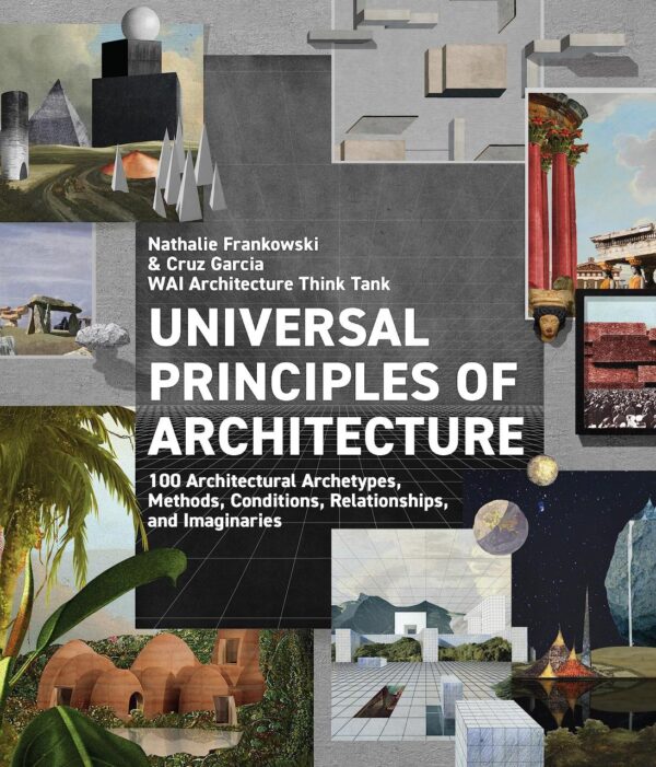 Universal Principles of Architecture: 100 Architectural Archetypes, Methods, Conditions, Relationships, and Imaginaries: Volume 7 (Rockport Universal, 7)