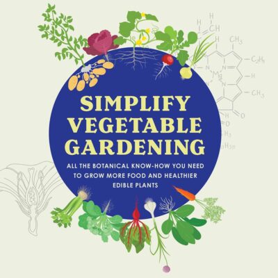 Simplify Vegetable Gardening: All the botanical know-how you need to grow more food and healthier edible plants - Veggie Gardening with a Side of Science!