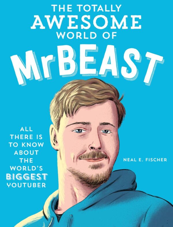 The Totally Awesome World of MrBeast: Learn All There Is to Know About the World's Biggest Youtuber
