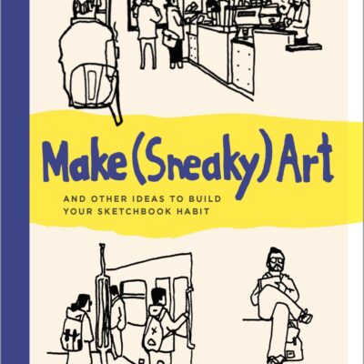 Make Sneaky Art: And Other Ideas to Build Your Sketchbook Habit